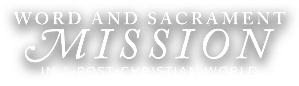 Word and Sacrament Mission in a Post-Christian World